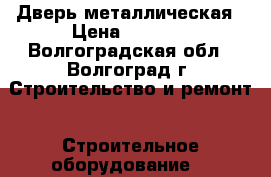 Дверь металлическая › Цена ­ 5 360 - Волгоградская обл., Волгоград г. Строительство и ремонт » Строительное оборудование   
